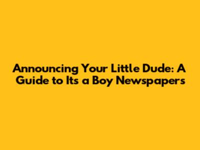 Announcing Your Little Dude: A Guide to 'It's a Boy' Newspapers