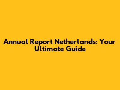 Annual Report Netherlands: Your Ultimate Guide