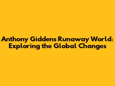 Anthony Giddens' 'Runaway World': Exploring the Global Changes
