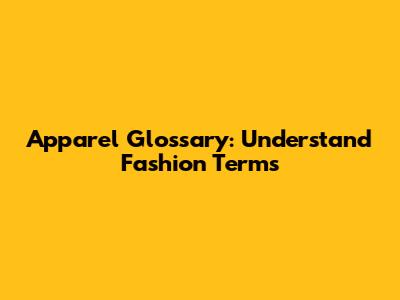 Apparel Glossary: Understand Fashion Terms