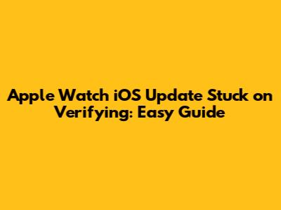 Apple Watch iOS Update Stuck on Verifying: Easy Guide