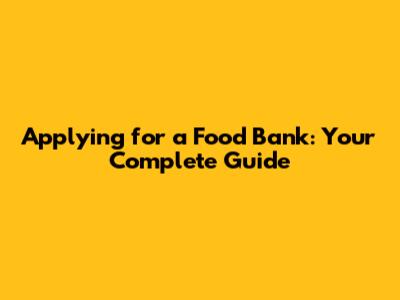 Applying for a Food Bank: Your Complete Guide