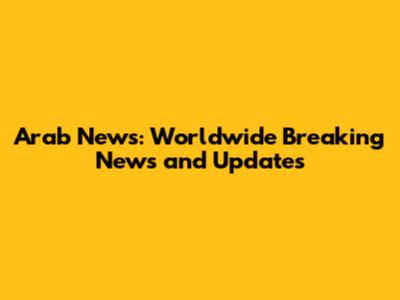 Arab News: Worldwide Breaking News and Updates