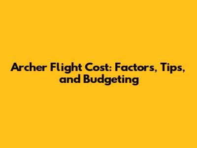 Archer Flight Cost: Factors, Tips, and Budgeting