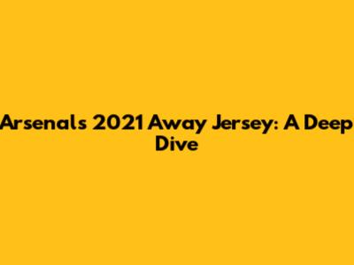 Arsenal's 2021 Away Jersey: A Deep Dive