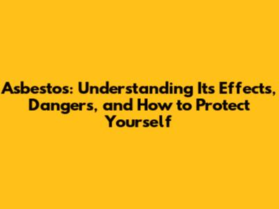 Asbestos: Understanding Its Effects, Dangers, and How to Protect Yourself
