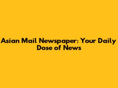 Asian Mail Newspaper: Your Daily Dose of News