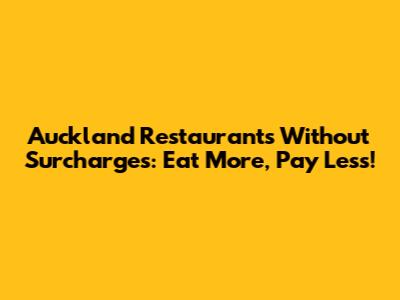 Auckland Restaurants Without Surcharges: Eat More, Pay Less!