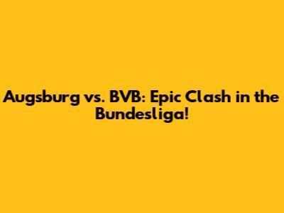 Augsburg vs. BVB: Epic Clash in the Bundesliga!