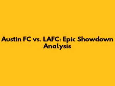 Austin FC vs. LAFC: Epic Showdown Analysis