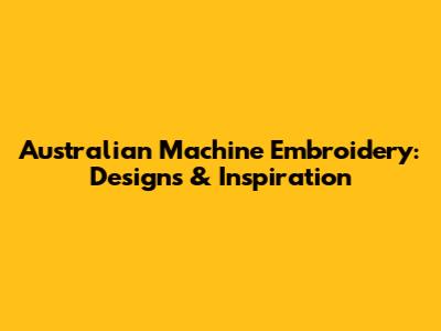 Australian Machine Embroidery: Designs & Inspiration