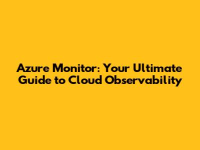 Azure Monitor: Your Ultimate Guide to Cloud Observability