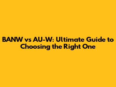 BANW vs AU-W: Ultimate Guide to Choosing the Right One