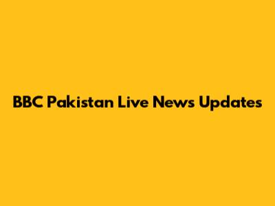 BBC Pakistan Live News Updates