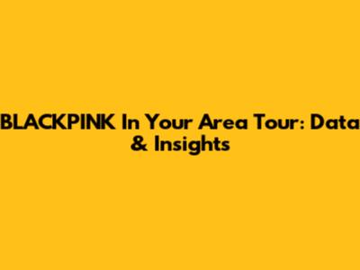 BLACKPINK In Your Area Tour: Data & Insights