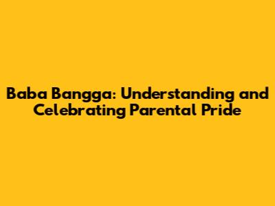 Baba Bangga: Understanding and Celebrating Parental Pride