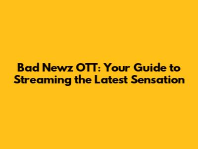 Bad Newz OTT: Your Guide to Streaming the Latest Sensation