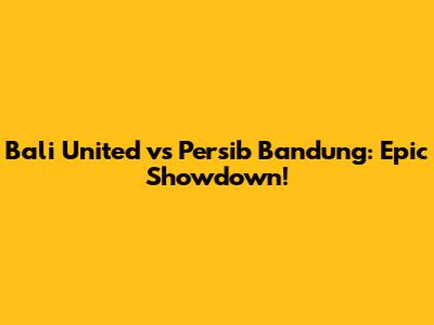Bali United vs Persib Bandung: Epic Showdown!