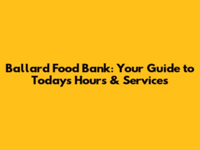 Ballard Food Bank: Your Guide to Today's Hours & Services