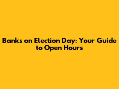 Banks on Election Day: Your Guide to Open Hours