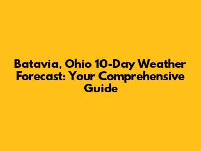 Batavia, Ohio 10-Day Weather Forecast: Your Comprehensive Guide
