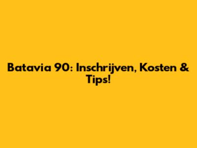 Batavia 90: Inschrijven, Kosten & Tips!