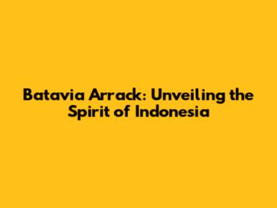 Batavia Arrack: Unveiling the Spirit of Indonesia
