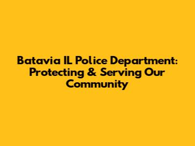 Batavia IL Police Department: Protecting & Serving Our Community