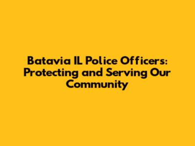 Batavia IL Police Officers: Protecting and Serving Our Community