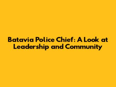 Batavia Police Chief: A Look at Leadership and Community