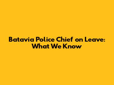 Batavia Police Chief on Leave: What We Know
