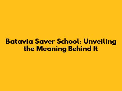 Batavia Saver School: Unveiling the Meaning Behind It