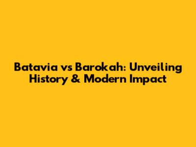 Batavia vs Barokah: Unveiling History & Modern Impact