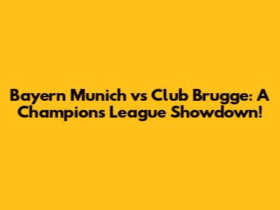Bayern Munich vs Club Brugge: A Champions League Showdown!