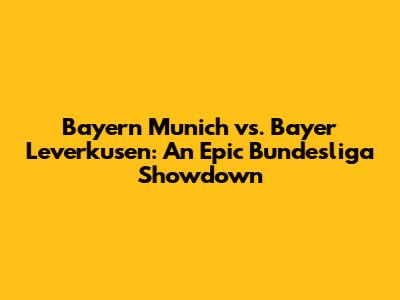 Bayern Munich vs. Bayer Leverkusen: An Epic Bundesliga Showdown