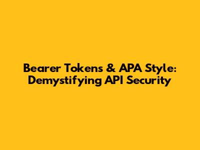 Bearer Tokens & APA Style: Demystifying API Security