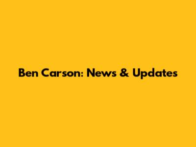 Ben Carson: News & Updates