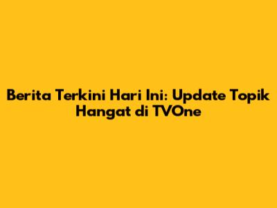 Berita Terkini Hari Ini: Update Topik Hangat di TVOne