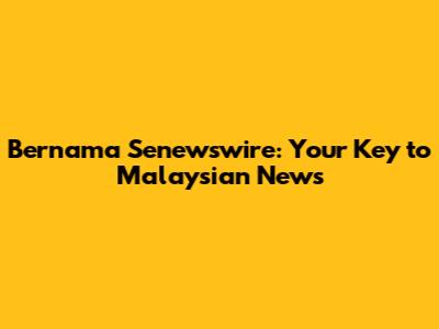 Bernama Senewswire: Your Key to Malaysian News