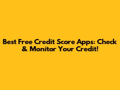 Best Free Credit Score Apps: Check & Monitor Your Credit!