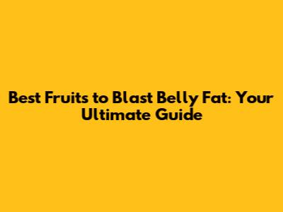 Best Fruits to Blast Belly Fat: Your Ultimate Guide