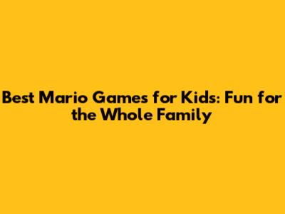 Best Mario Games for Kids: Fun for the Whole Family