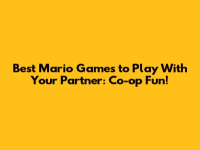 Best Mario Games to Play With Your Partner: Co-op Fun!