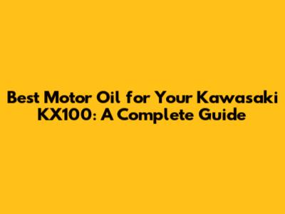Best Motor Oil for Your Kawasaki KX100: A Complete Guide
