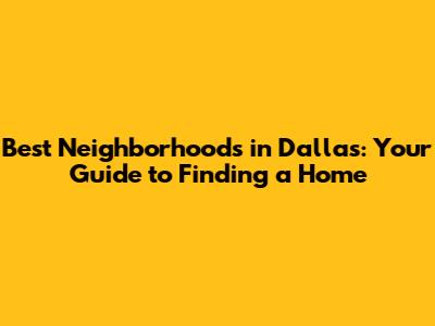 Best Neighborhoods in Dallas: Your Guide to Finding a Home