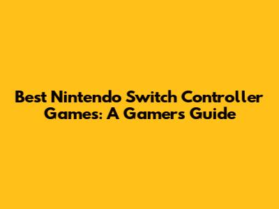 Best Nintendo Switch Controller Games: A Gamer's Guide