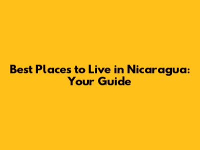 Best Places to Live in Nicaragua: Your Guide