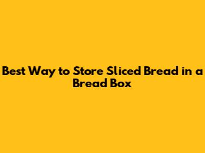 Best Way to Store Sliced Bread in a Bread Box