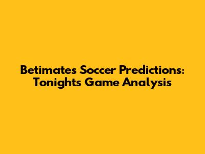 Betimate's Soccer Predictions: Tonight's Game Analysis