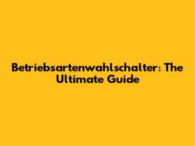Betriebsartenwahlschalter: The Ultimate Guide